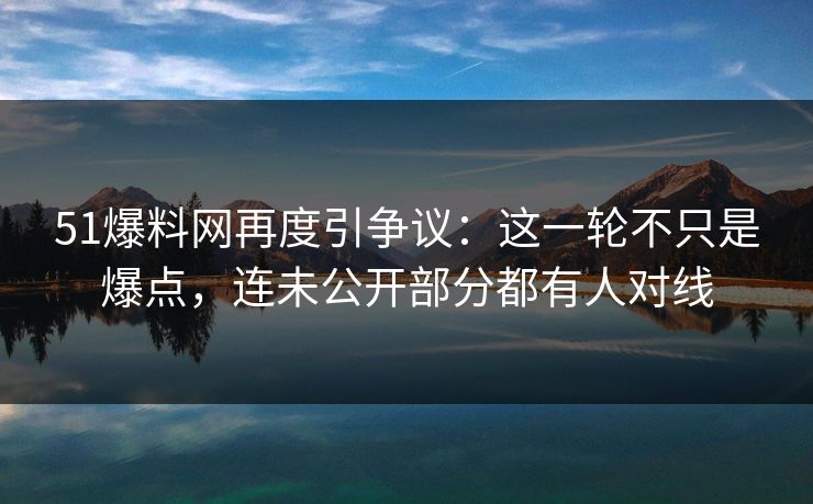 详细阅读:51爆料网再度引争议:这一轮不只是爆点,连未公开部分都有人对线 51爆料网再度引争议:这一轮不只是爆点,连未公开部分都有人对线