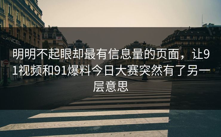 详细阅读:明明不起眼却最有信息量的页面,让91视频和91爆料今日大赛突然有了另一层意思 明明不起眼却最有信息量的页面,让91视频和91爆料今日大赛突然有了另一层意思